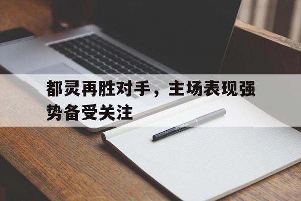 包含都灵再胜对手，主场表现强势备受关注的词条