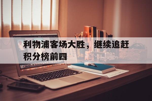 包含利物浦客场大胜，继续追赶积分榜前四的词条