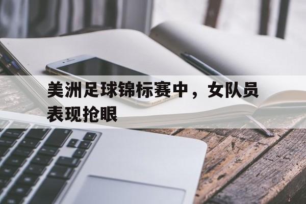 美洲足球锦标赛中，女队员表现抢眼