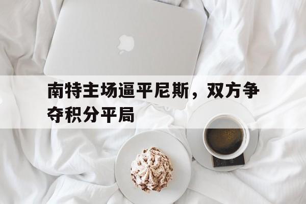 南特主场逼平尼斯，双方争夺积分平局的简单介绍