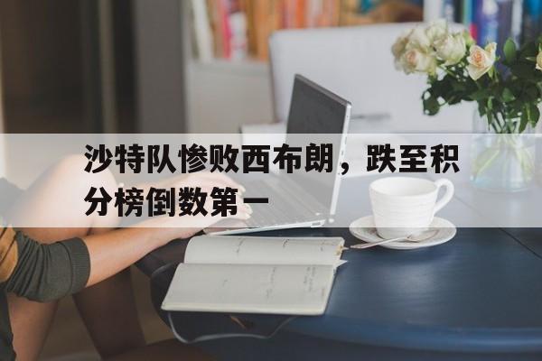 包含沙特队惨败西布朗，跌至积分榜倒数第一的词条