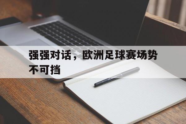 强强对话，欧洲足球赛场势不可挡的简单介绍