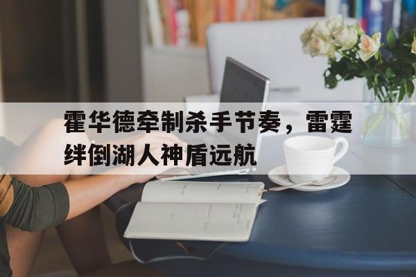 霍华德牵制杀手节奏，雷霆绊倒湖人神盾远航的简单介绍