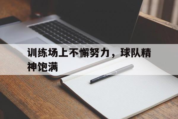 训练场上不懈努力，球队精神饱满