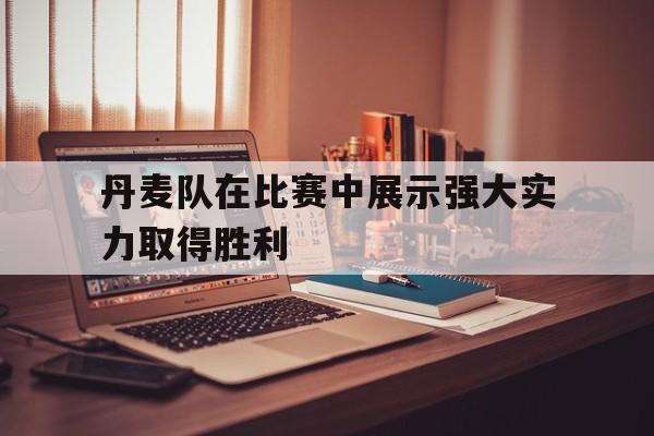 丹麦队在比赛中展示强大实力取得胜利
