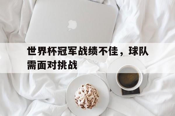 世界杯冠军战绩不佳，球队需面对挑战