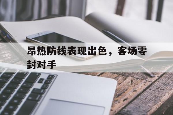 包含昂热防线表现出色，客场零封对手的词条