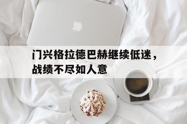门兴格拉德巴赫继续低迷，战绩不尽如人意的简单介绍