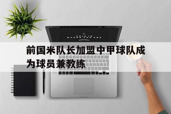 前国米队长加盟中甲球队成为球员兼教练