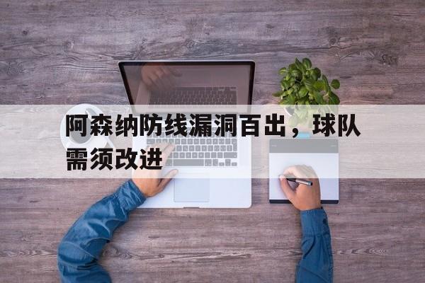 阿森纳防线漏洞百出，球队需须改进的简单介绍