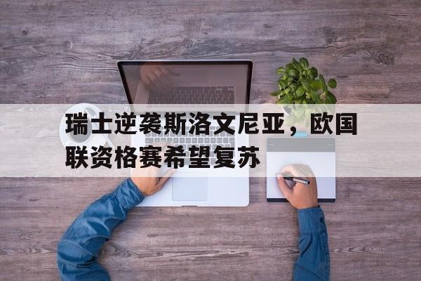 关于瑞士逆袭斯洛文尼亚，欧国联资格赛希望复苏的信息
