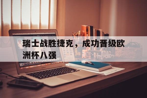 瑞士战胜捷克，成功晋级欧洲杯八强