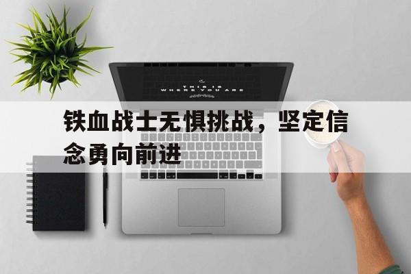 铁血战士无惧挑战，坚定信念勇向前进的简单介绍