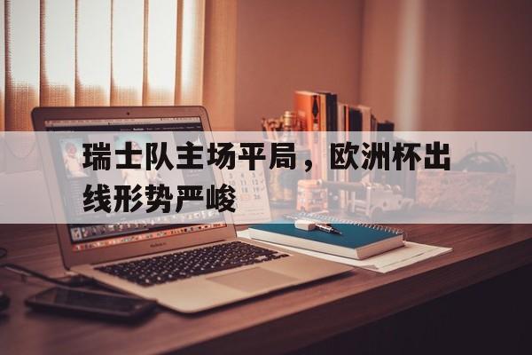 包含瑞士队主场平局，欧洲杯出线形势严峻的词条