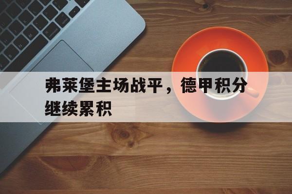 弗莱堡主场战平，德甲积分继续累积的简单介绍