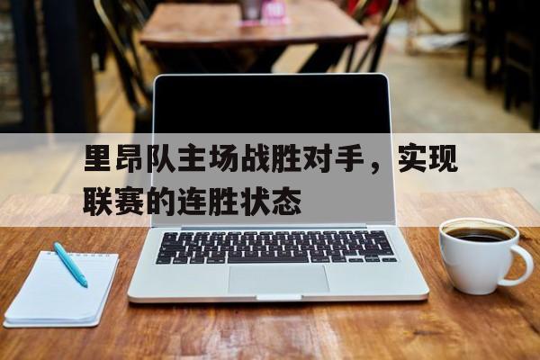关于里昂队主场战胜对手，实现联赛的连胜状态的信息