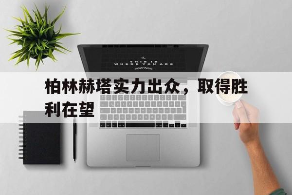 柏林赫塔实力出众，取得胜利在望的简单介绍