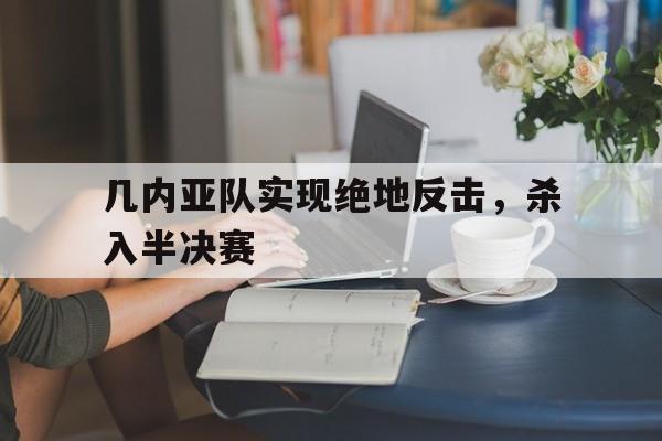 几内亚队实现绝地反击，杀入半决赛的简单介绍