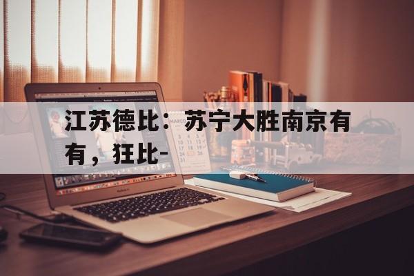 关于江苏德比：苏宁大胜南京有有，狂比-的信息