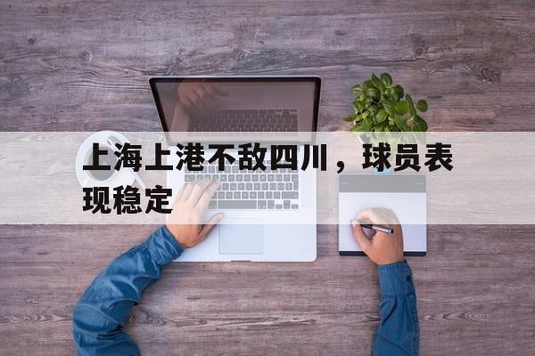 上海上港不敌四川，球员表现稳定的简单介绍