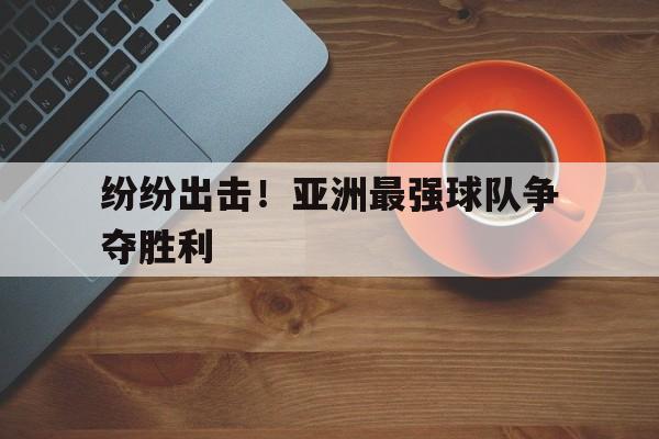 关于纷纷出击！亚洲最强球队争夺胜利的信息