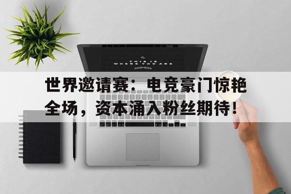 世界邀请赛：电竞豪门惊艳全场，资本涌入粉丝期待！