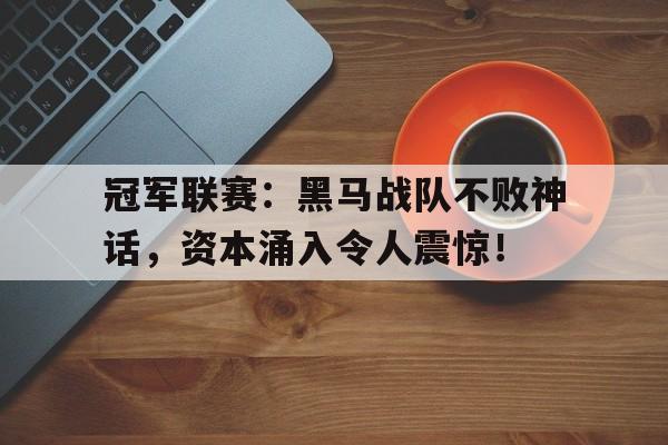 冠军联赛:黑马战队不败神话,资本涌入令人震惊!