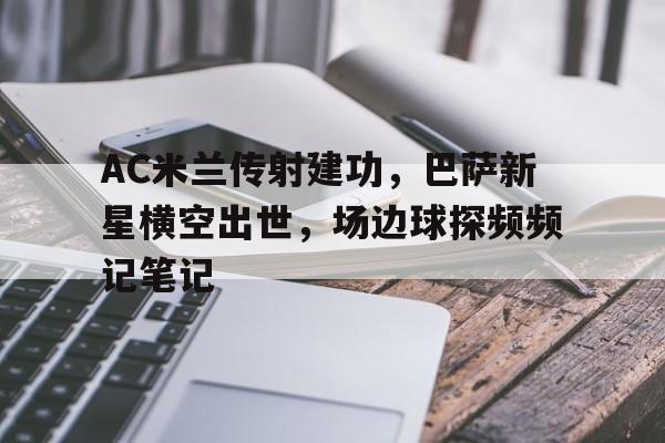 AC米兰传射建功，巴萨新星横空出世，场边球探频频记笔记