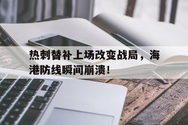 热刺替补上场改变战局，海港防线瞬间崩溃！