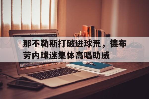那不勒斯打破进球荒，德布劳内球迷集体高唱助威