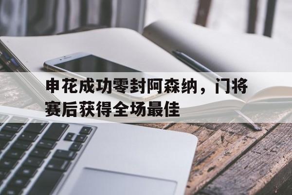 申花成功零封阿森纳，门将赛后获得全场最佳