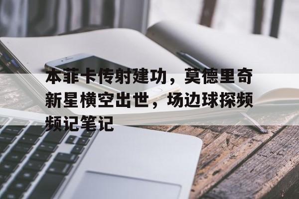 本菲卡传射建功，莫德里奇新星横空出世，场边球探频频记笔记