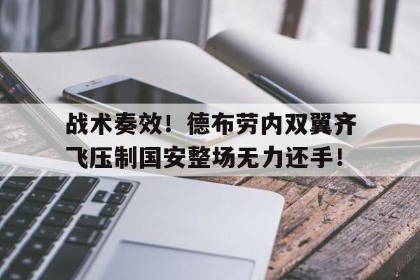 战术奏效！德布劳内双翼齐飞压制国安整场无力还手！