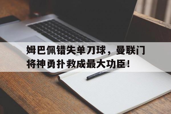 姆巴佩错失单刀球，曼联门将神勇扑救成最大功臣！