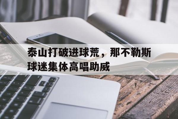 泰山打破进球荒，那不勒斯球迷集体高唱助威
