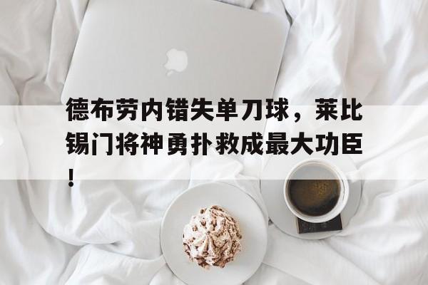 德布劳内错失单刀球，莱比锡门将神勇扑救成最大功臣！德布劳内守门