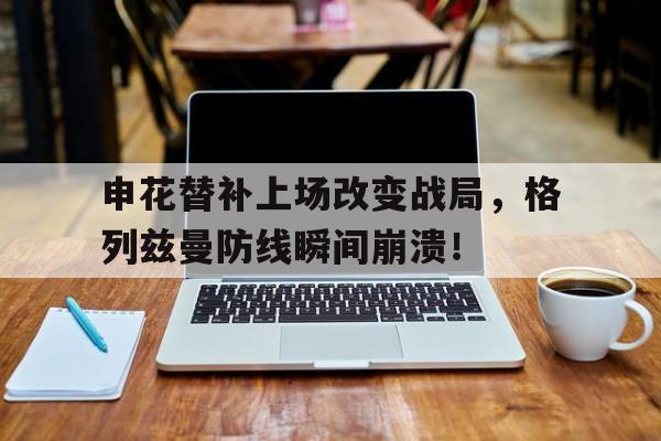 申花替补上场改变战局，格列兹曼防线瞬间崩溃！