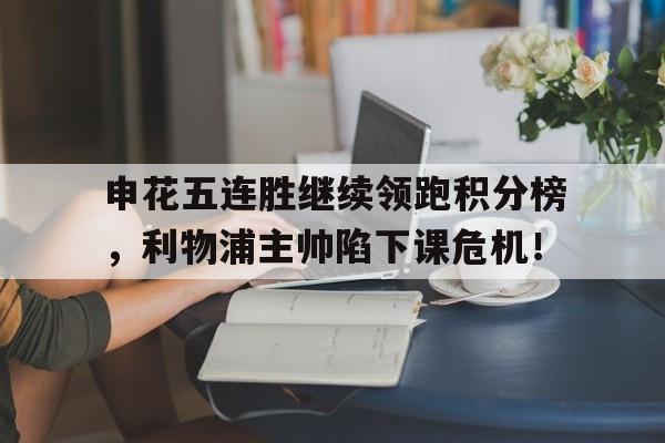 申花五连胜继续领跑积分榜，利物浦主帅陷下课危机！申花队战绩