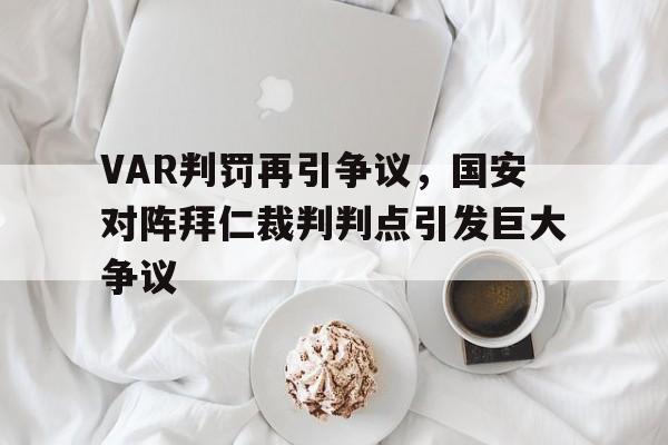 VAR判罚再引争议，国安对阵拜仁裁判判点引发巨大争议