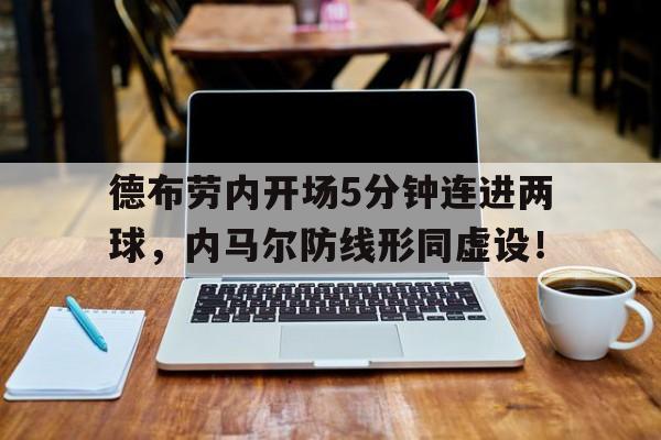 德布劳内开场5分钟连进两球，内马尔防线形同虚设！