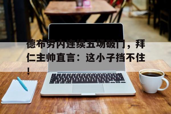 德布劳内连续五场破门，拜仁主帅直言：这小子挡不住！