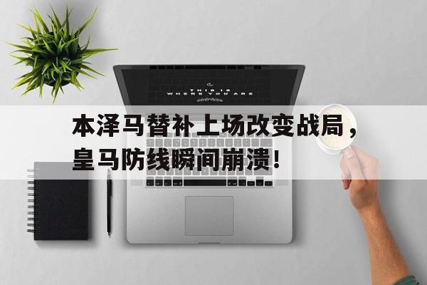本泽马替补上场改变战局，皇马防线瞬间崩溃！