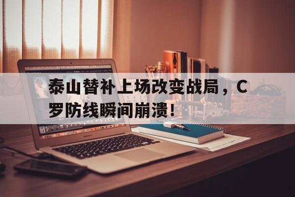 泰山替补上场改变战局，C罗防线瞬间崩溃！借调军需处特工全罢工了