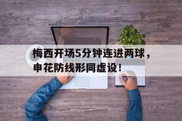 梅西开场5分钟连进两球，申花防线形同虚设！