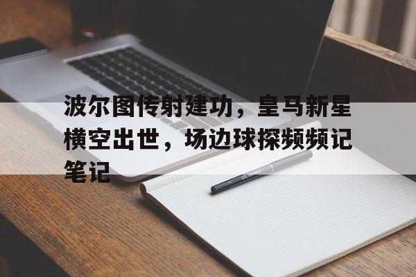 波尔图传射建功，皇马新星横空出世，场边球探频频记笔记