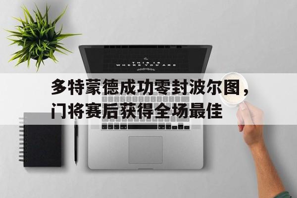 多特蒙德成功零封波尔图，门将赛后获得全场最佳多特蒙德vs不来梅