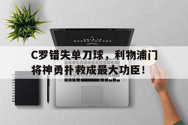 C罗错失单刀球，利物浦门将神勇扑救成最大功臣！c罗曼联利物浦