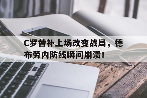 C罗替补上场改变战局，德布劳内防线瞬间崩溃！