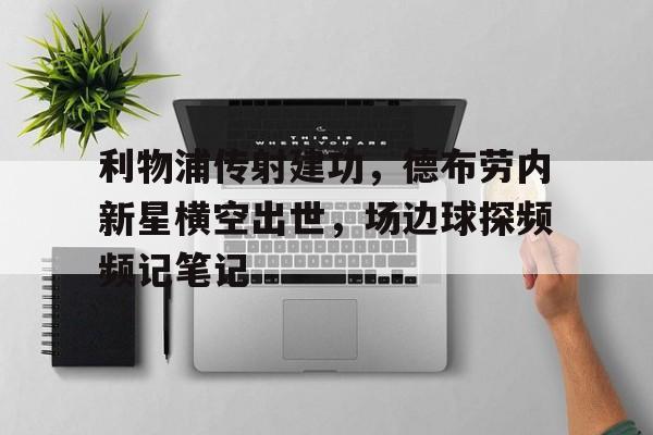 利物浦传射建功，德布劳内新星横空出世，场边球探频频记笔记利物浦对曼城德布劳内