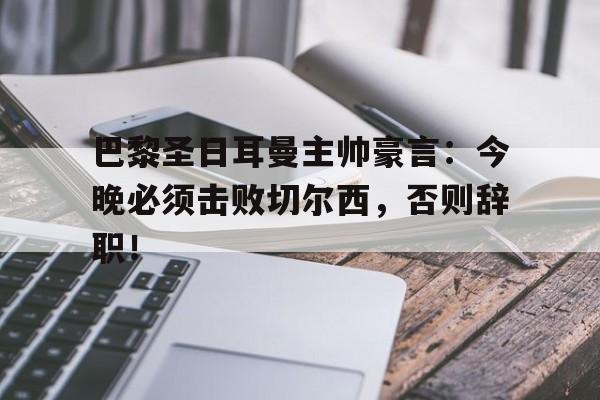 巴黎圣日耳曼主帅豪言：今晚必须击败切尔西，否则辞职！巴黎圣日耳曼队首发